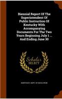 Biennial Report Of The Superintendent Of Public Instruction Of Kentucky With Accompanying Documents For The Two Years Beginning July 1 ... And Ending June 30