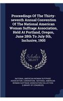 Proceedings Of The Thirty-seventh Annual Convention Of The National American Woman Suffrage Association, Held At Portland, Oregon, June 28th To July 5th, Inclusive, 1905