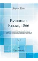 Pasicrisie Belge, 1866, Vol. 2: Recueil Gï¿½nï¿½ral de la Jurisprudence Des Cours de Belgique En Matiï¿½re Civile, Commerciale, Criminelle, de Droit Public Et Administratif; Arrï¿½ts Des Cours d'Appel (Classic Reprint)