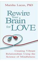 Rewire Your Brain for Love: Creating Vibrant Relationships Using the Science of Mindfulness