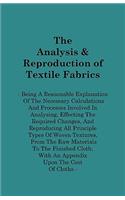 The Analysis & Reproduction of Textile Fabrics - Being A Reasonable Explanation Of The Necessary Calculations And Processes Involved In Analysing, Effecting The Required Changes, And Reproducing All Principle Types Of Woven Textures, From The Raw M