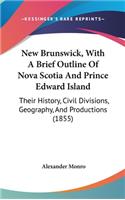 New Brunswick, With A Brief Outline Of Nova Scotia And Prince Edward Island: Their History, Civil Divisions, Geography, And Productions (1855)