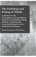 Polishing And Plating Of Metals; A Manual For The Electroplater, Giving Modern Methods Of Polishing, Plating, Buffing, Oxydizing And Lacquering Metals, For The Progressive Workman