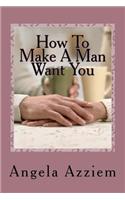 How To Make A Man Want You: (English)
