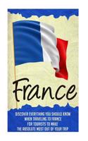 France - Discover Everything You Should Know When Traveling to France for Tourists to Make the Absolute Most Out of Your Trip