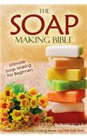 The Soap Making Bible - Ultimate Soap Making for Beginners: One of the Best Soap Making Books You Will Ever Find!