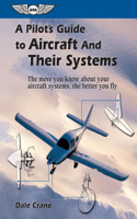 Pilot's Guide to Aircraft and Their Systems: The More You Know About Your Aircraft Systems, the Better You Fly