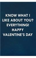 Know what I like about you? Everything! Happy Valentine's Day