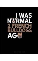 I Was Normal 2 French Bulldogs Ago