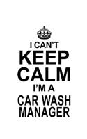 I Can't Keep Calm I'm A Car Wash Manager: Funny Car Wash Manager Notebook, Car Wash Managing/Organizer Journal Gift, Diary, Doodle Gift or Notebook - 6 x 9 Compact Size, 109 Blank Lined Page