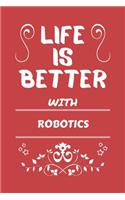 Life Is Better With Robotics: Perfect Gag Gift For A Lover Of Robotics - Blank Lined Notebook Journal - 100 Pages 6 X 9 Format - Office Humour And Banter -