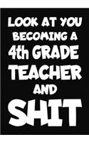 Look at You Becoming a 4th Grade Teacher and Shit: New 4th Grade Teacher Notebook, Journal Funny Gift For New Teacher