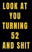 Look At You Turning 52 and Shit NoteBook Birthday Gift For Women/Men/Boss/Coworkers/Colleagues/Students/Friends.: Lined Notebook / Journal Gift, 120 Pages, 6x9, Soft Cover, Matte Finish