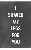 I Shaved My Legs For You: Lined Notebook - Better Than An Adult Greeting Card For Lovers