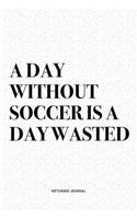 A Day Without Soccer Is A Day Wasted: A 6x9 Inch Diary Notebook Journal With A Bold Text Font Slogan On A Matte Cover and 120 Blank Lined Pages Makes A Great Alternative To A Card