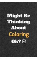 Might Be Thinking About Coloring ok? Funny /Lined Notebook/Journal Great Office School Writing Note Taking