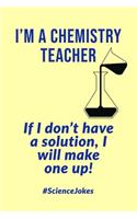 I'm A Chemistry Teacher: If I Don't Have A Solution, I Will Make One Up! - Notebook With Lines - Funny Science Jokes Quote