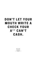 Don't Let Your Mouth Write A Check Your A** Can't Cash.