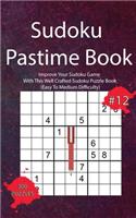 Sudoku Pastime Book #12: Improve Your Sudoku Game With This Well Crafted Sudoku Puzzle Book (Easy To Medium Difficulty)