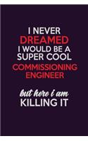 I Never Dreamed I Would Be A Super cool Commissioning Engineer But Here I Am Killing It: Career journal, notebook and writing journal for encouraging men, women and kids. A framework for building your career.