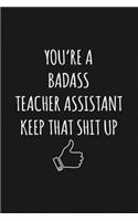 You're A Badass Teacher Assistant: Keep That Shit Up Sarcastic Blank Lined Notebook, Journal, Notepad,