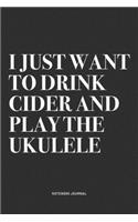 I Just Want To Drink Cider And Play The Ukulele: A 6x9 Inch Diary Notebook Journal With A Bold Text Font Slogan On A Matte Cover and 120 Blank Lined Pages Makes A Great Alternative To A Card