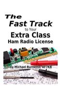 The Fast Track to Your Extra Class Ham Radio License: Covers all FCC Amateur Extra Class Exam Questions through June 30, 2020