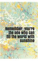 Remember, You're the One Who Can Fill the World with Sunshine: A Lined Notebook for Your Everyday Needs