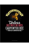Always Be Yourself Unless You Can Be a Carpenter Bee Then Be a Carpenter Bee