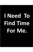 I Need to Find Time for Me: Fun/Funny Notebook/Journal 120 Blank Lined Page 6x 9