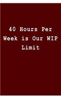 40 Hours Per Week Is Our Wip Limit: Blank Lined Journal