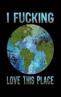 I Fucking Love This Place: Earth Day Lined Notebook