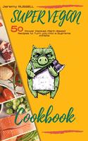 Super Vegan Cookbook: 50 Power Packed, Plant-Based Recipes to Turn you Into a Supreme Athlete