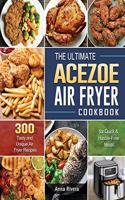 The Ultimate Acezoe Air Fryer Cookbook: 300 Tasty and Unique Air Fryer Recipes for Quick & Hassle-Free Meals