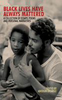 Black Lives Have Always Mattered – A Collection of Essays, Poems, and Personal Narratives: A Collection of Essays, Poems, and Personal Narratives