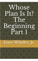 Whose Plan Is It? The Beginning Part 1: The Beginning Part 1(1 Beginning)