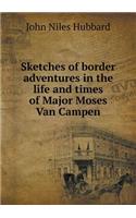 Sketches of border adventures in the life and times of Major Moses Van Campen