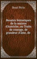 Beautes historiques de la maison d'Autriche, ou Traits de courage, de grandeur d'ame, de