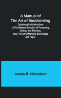 Manual of the Art of Bookbinding; Containing full instructions in the different branches of forwarding, gilding, and finishing. Also, the art of marbling book-edges and paper.