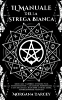Manuale Della Strega Bianca - Sblocca La Tua Strega Interiore Per Il Potenziamento e La Guarigione. Padroneggia L'arte Della Magia Bianca Per Attirare Amore, Denaro, Lavoro E Prosperità