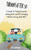 Thriving After 50: A Guide to Finding Purpose, Kicking Butt, and Not Googling "What's Wrong With Me?"