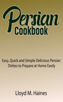 Persian Cookbook: Easy, Quick and Simple Delicious Persian Dishes to Prepare at Home Easily