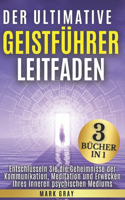 Der ultimative Geistführer Leitfaden [3 Bücher in 1]: Entschlüsseln Sie die Geheimnisse der Kommunikation, Meditation und Erwecken Ihres inneren psychischen Mediums