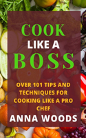 Cook Like a Boss: Over 101 Tips and Techniques for Cooking Like a Pro Chef