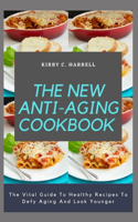The New Anti-Aging Cookbook: The Vital Guide To Healthy Recipes To Defy Aging And Look Younger