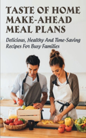 Taste Of Home Make-Ahead Meal Plans: Delicious, Healthy And Time-Saving Recipes For Busy Families: Easy Recipes For Make-Ahead Meals