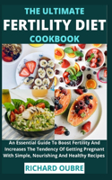 The Ultimate Fertility Diet Cookbook: An Essential Guide To Boost Fertility And Increases The Tendency Of Getting Pregnant With Simple, Nourishing And Healthy Recipes