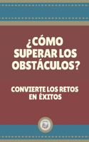 ¿Como Superar Los Obstaculos?: Convierte Los Retos En Éxitos