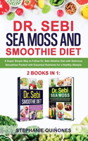 Dr. Sebi Sea Moss and Smoothie Diet: A Super Simple Way to Follow Dr. Sebi Alkaline Diet with Delicious Smoothies Packed with Essential Nutrients for a Healthy Lifestyle