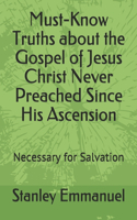 Must-Know Truths about the Gospel of Jesus Christ Never Preached Since His Ascension: Necessary for Salvation